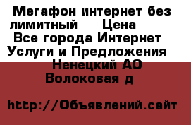 Мегафон интернет без лимитный   › Цена ­ 800 - Все города Интернет » Услуги и Предложения   . Ненецкий АО,Волоковая д.